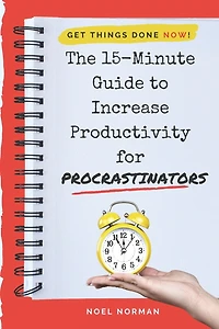 The 15-Minute Guide To Increase Productivity For Procrastinators: Get Things Done NOW!
