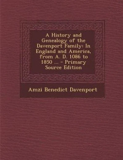 A History and Genealogy of the Davenport Family: In England and America, from A. D. 1086 to 1850 ... - Primary Source Edition