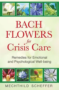 Bach Flowers for Crisis Care: Remedies for Emotional and Psychological Well-being