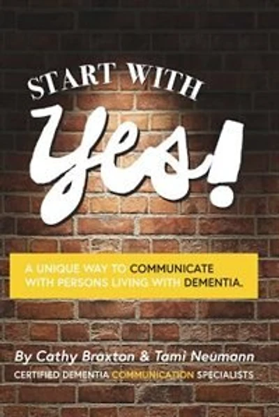 Start with Yes!: A Unique Way to Communicate with Persons Living with Dementia