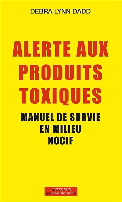 Alerte aux produits toxiques : manuel de survie en milieu nocif: nocif