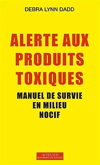 Alerte aux produits toxiques : manuel de survie en milieu nocif: nocif