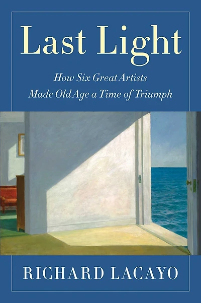 Last Light: How Six Great Artists Made Old Age A Time Of Triumph