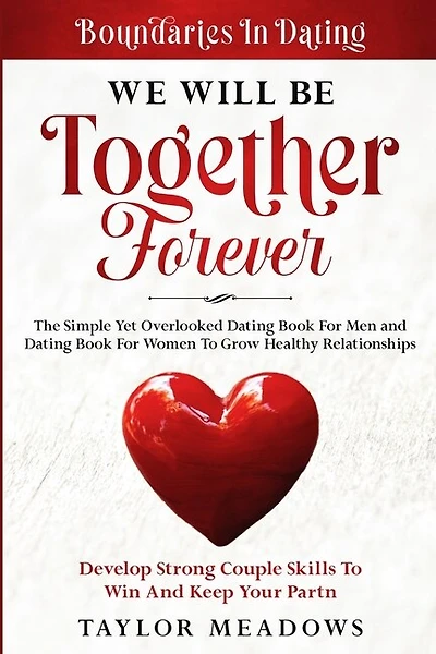 Boundaries In Dating: WE WILL BE TOGETHER FOREVER - The Simple Yet Overlooked Dating book For Men and Dating Book For Women To Gros Healthy Relationships