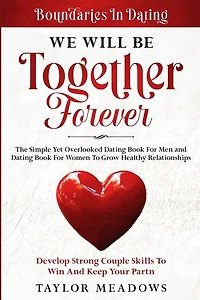Boundaries In Dating: WE WILL BE TOGETHER FOREVER - The Simple Yet Overlooked Dating book For Men and Dating Book For Women To Gros Healthy Relationships