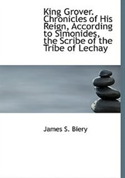 King Grover. Chronicles of His Reign, According to Simonides, the Scribe Tribe Lechay