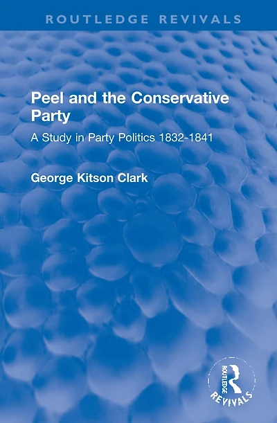 Peel and the Conservative Party: A Study Party Politics 1832-1841