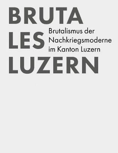 Brutales Luzern: Brutalistische Architektur im Kanton Luzern