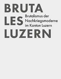 Brutales Luzern: Brutalistische Architektur im Kanton Luzern