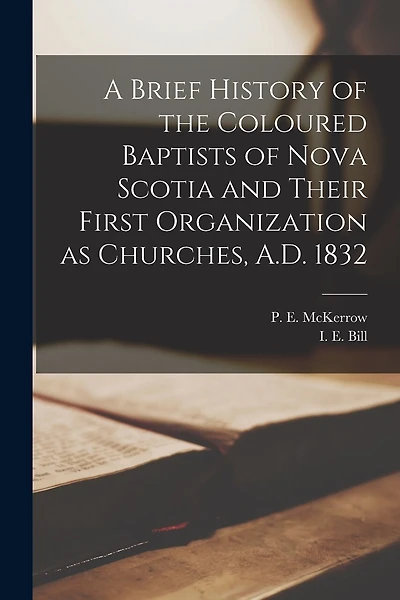 A Brief History of the Coloured Baptists of Nova Scotia and Their First Organization as Churches