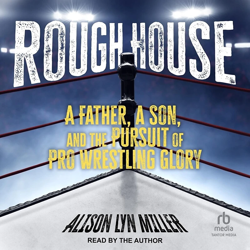 Rough House: a Father, Son, and the Pursuit of Pro Wrestling Glory