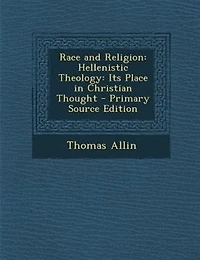 Race and Religion: Hellenistic Theology: Its Place Christian Thought (Classic Reprint)