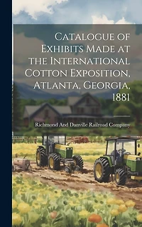 Catalogue of Exhibits Made at the International Cotton Exposition, Atlanta, Georgia