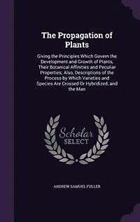 The Propagation of Plants: Giving the Principles Which Govern the Development and Growth of Plants