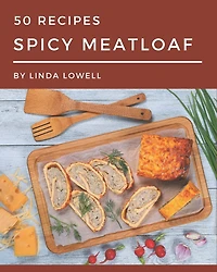 50 Spicy Meatloaf Recipes: Everything You Need in One Spicy Meatloaf Cookbook!