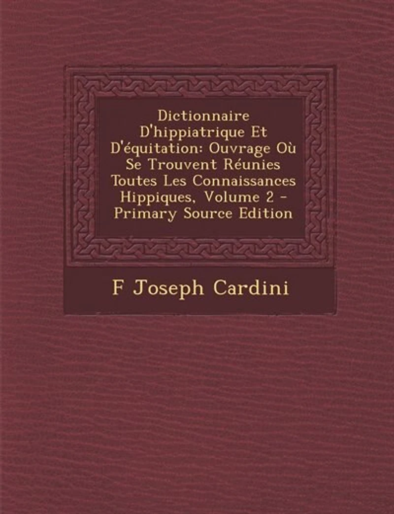 Dictionnaire D'hippiatrique Et D'équitation: Ouvrage Où Se Trouvent Réunies Toutes Les Connaissances Hippiques