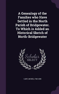 A Genealogy of the Families who Have Settled North Parish Bridgewater. To Which is Added an Historical Sketch North-Bridgewater