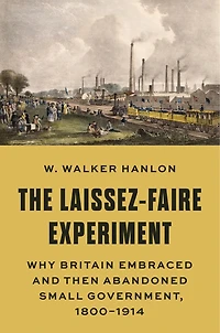 The Laissez-Faire Experiment: Why Britain Embraced and Then Abandoned Small Government, 1800–1914