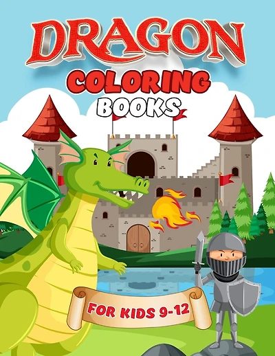 Dragon Coloring Books For Kids 9-12: Dragon Coloring Book For Kids Ages 9-11, 9-12. Cute Dragon Gift Ideas For Thanksgiving And Christmas. Super Fun Coloring Pages Of Cute & Friendly Dragons! Kids Gift For Christmas Or New Year