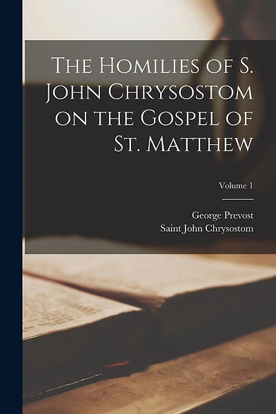 The Homilies of S. John Chrysostom on the Gospel of St. Matthew; Volume