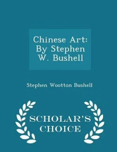 Chinese Art: By Stephen W. Bushell - Scholar's Choice Edition