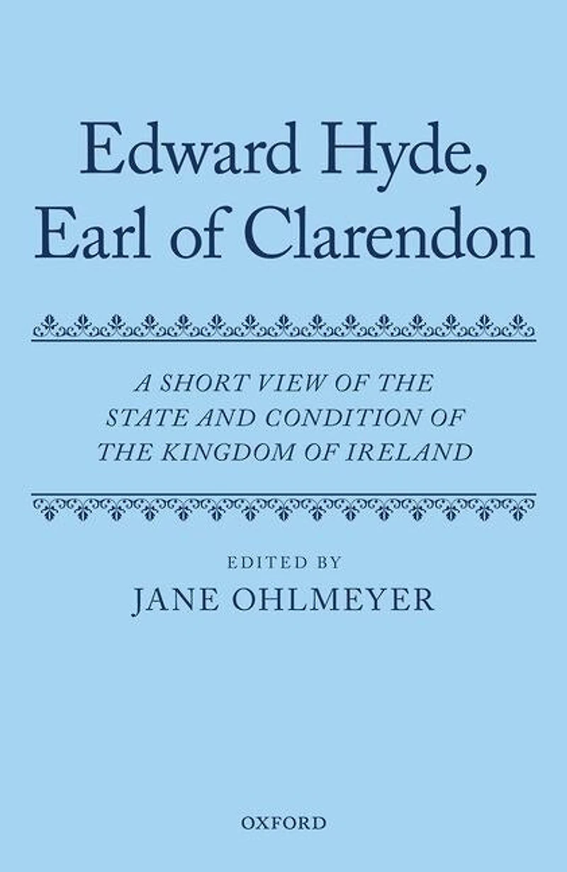The Works of Edward Hyde Earl of Clarendon, Volume IX: A Short View of the State and Condition of the Kingdom of Ireland