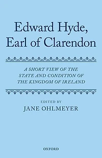 The Works of Edward Hyde Earl of Clarendon, Volume IX: A Short View of the State and Condition of the Kingdom of Ireland