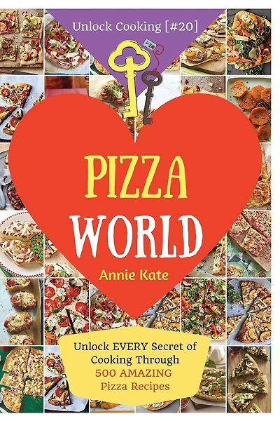 Welcome to Pizza World: Unlock EVERY Secret of Cooking Through 500 AMAZING Pizza Recipes (Pizza Cookbook, How to Make Pizza, Homemade Pizza Recipes, Pizza Diet...) (Unlock Cooking, Cookbook [#20])