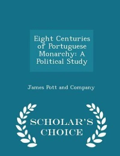 Eight Centuries of Portuguese Monarchy: A Political Study - Scholar's Choice Edition