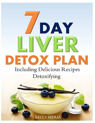 7-Day Liver Detox Plan: Including Delicious Detoxifying Recipes