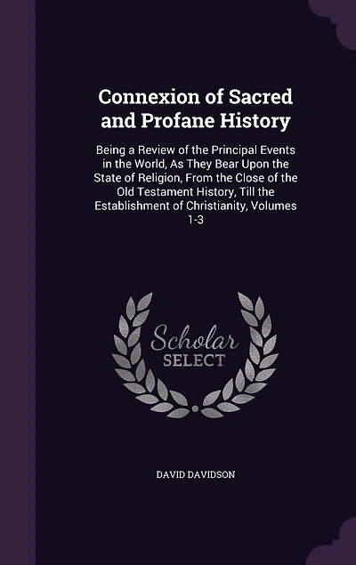 Connexion of Sacred and Profane History: Being a Review the Principal Events World, As They Bear Upon State Religion, From Close Old Testament History, Till Establishment Christianity, Volumes 1-3
