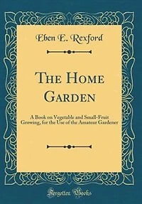 The Home Garden: A Book on Vegetable and Small-Fruit Growing, for the Use of the Amateur Gardener (Classic Reprint)