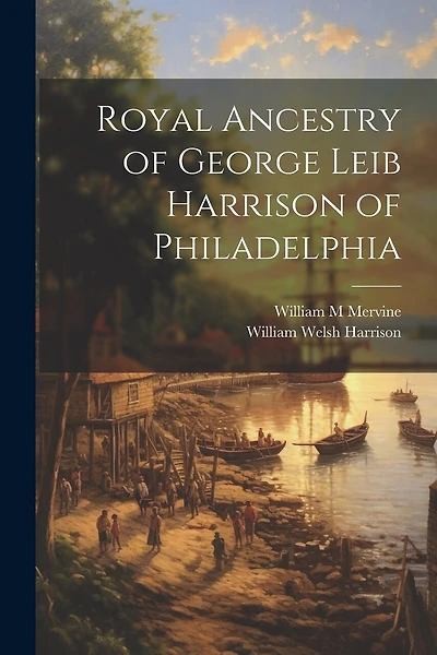 Royal Ancestry of George Leib Harrison of Philadelphia