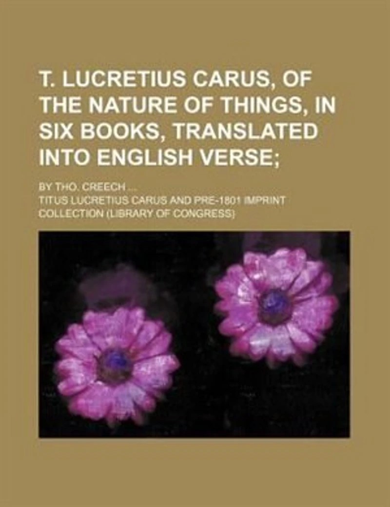 T. Lucretius Carus: of the Nature Things, Six Books, Translated Into English Verse;