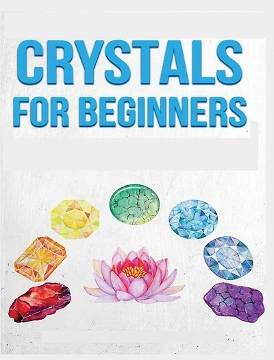 Crystals for Beginners: A Definitive Guide to Crystals and Their Healing Properties