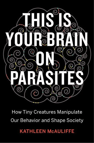 This Is Your Brain On Parasites: How Tiny Creatures Manipulate Our Behavior And Shape Society