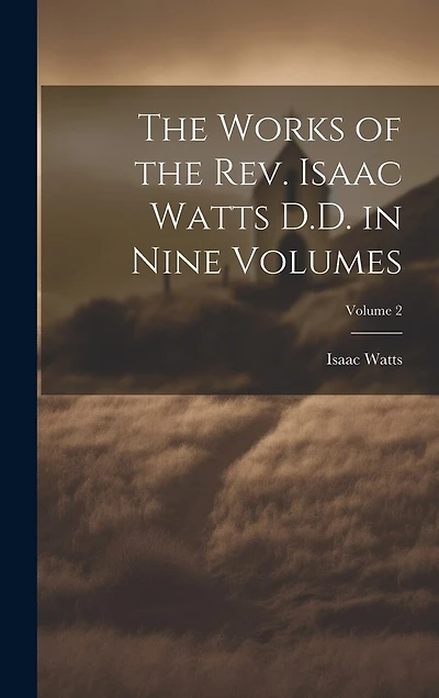 The Works of the Rev. Isaac Watts D.D. in Nine Volumes; Volume 2