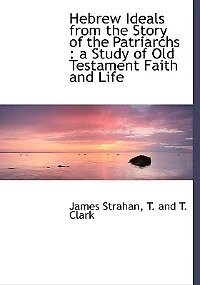 Hebrew Ideals from the Story of Patriarchs: a Study Old Testament Faith and Life