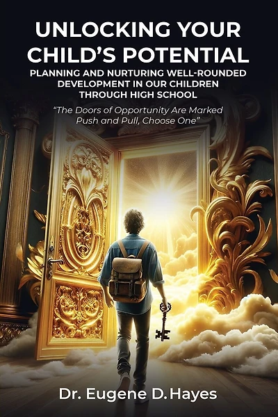 Unlocking Your Child's Potential: Planning and Nurturing Well-Rounded Development in our Children Through High School "The Doors of Opportunity Are Marked Push and Pull, Choose One" Dr. Eugene Hayes