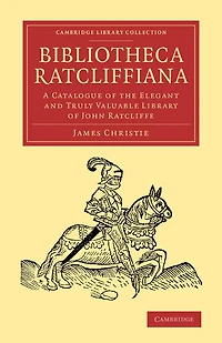 Bibliotheca Ratcliffiana: A Catalogue of the Elegant and Truly Valuable Library of John Ratcliffe