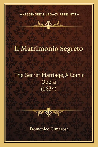 Il Matrimonio Segreto: The Secret Marriage, A Comic Opera (1834)