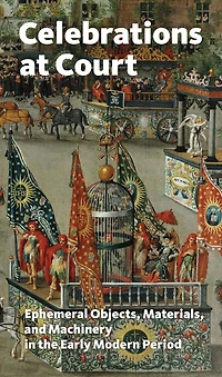 Celebrations at Court: Ephemeral Objects, Materials, and Machinery in the Early Modern Period