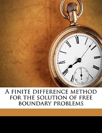 A Finite Difference Method for the Solution of Free Boundary Problems (Classic Reprint)