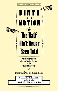 Birth of A Notion; Or, the Half Ain't Never Been Told: Narrative Account with Entertaining Passages State Minstrelsy and America & True Relation Thereof