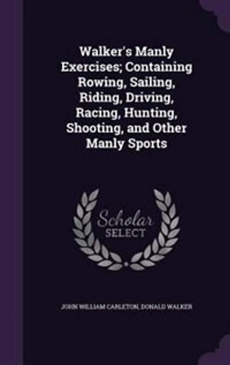 Walker's Manly Exercises; Containing Rowing, Sailing, Riding, Driving, Racing, Hunting, Shooting, and Other Manly Sports
