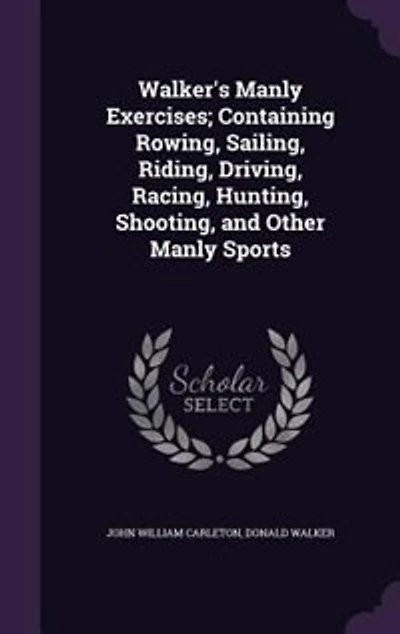 Walker's Manly Exercises; Containing Rowing, Sailing, Riding, Driving, Racing, Hunting, Shooting, and Other Manly Sports