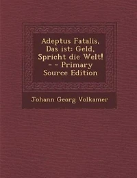 Adeptus Fatalis, Das ist: Geld, Spricht die Welt! - - Primary Source Edition