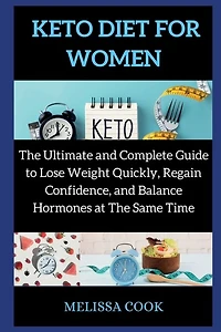 Keto Diet For Women: The Ultimate And Complete Guide To Lose Weight Quickly, Regain Confidence, And Balance Hormones At