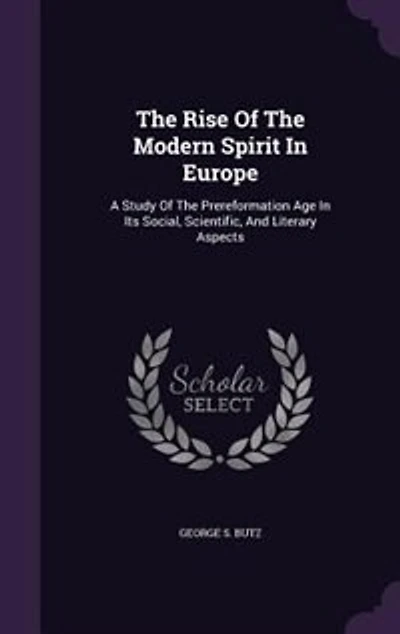 The Rise Of Modern Spirit Europe: A Study Prereformation Age Its Social, Scientific, And Literary Aspects