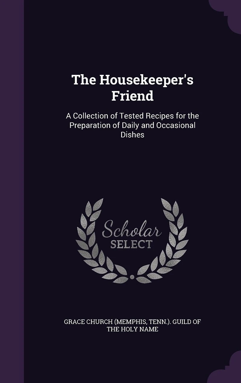 the Housekeeper's Friend: A Collection of Tested Recipes for Preparation Daily and Occasional Dishes (Classic Reprint)